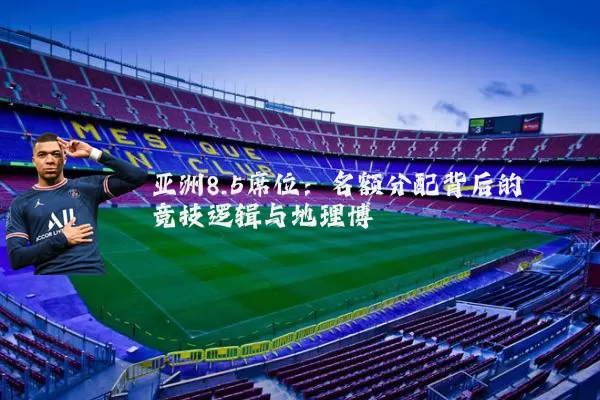 亚洲8.5席位:名额分配背后的竞技逻辑与地理博弈