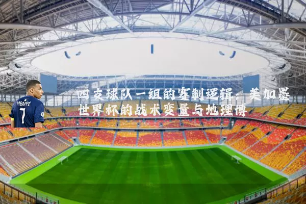 四支球队一组的赛制逻辑:美加墨世界杯的战术变量与地理博弈