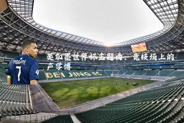 美加墨世界杯主题曲:竞技场上的声学博弈