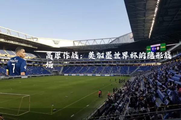 高原作战：美加墨世界杯的隐形战场