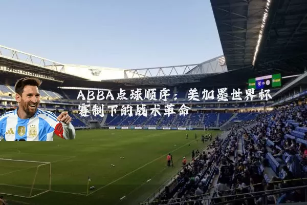 ABBA点球顺序：美加墨世界杯赛制下的战术革命