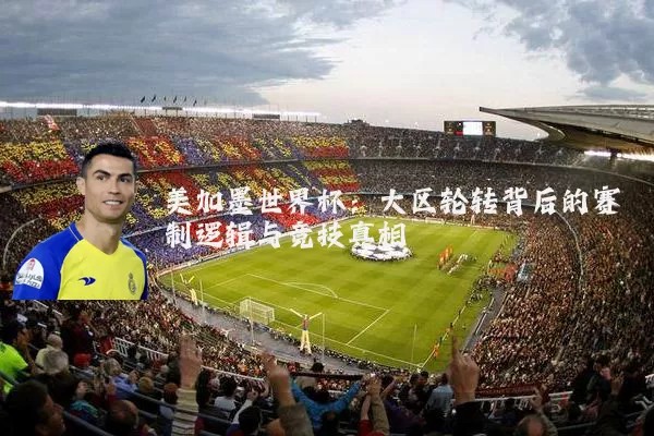 美加墨世界杯：大区轮转背后的赛制逻辑与竞技真相