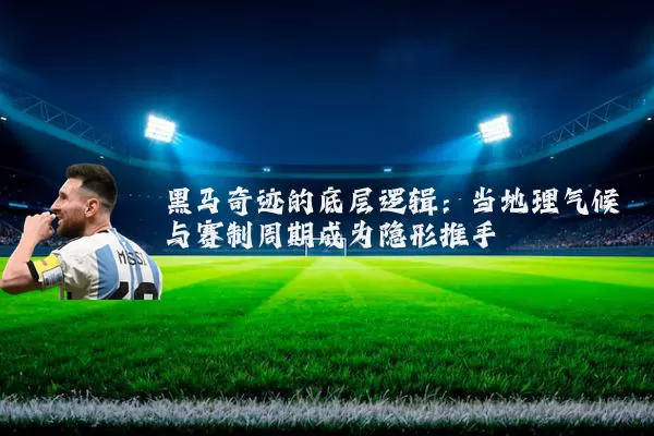黑马奇迹的底层逻辑：当地理气候与赛制周期成为隐形推手