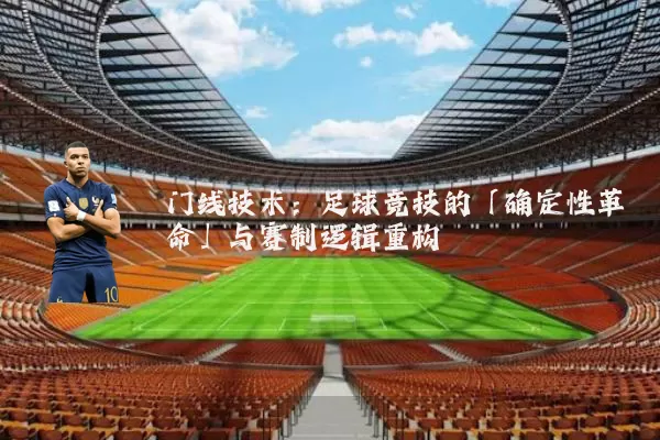 门线技术:足球竞技的「确定性革命」与赛制逻辑重构
