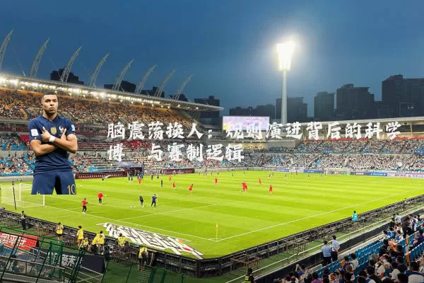 脑震荡换人：规则演进背后的科学博弈与赛制逻辑
