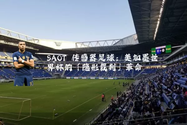 SAOT 传感器足球:美加墨世界杯的「隐形裁判」革命