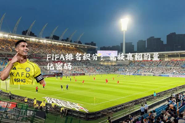 FIFA排名积分：竞技真相的量化密码