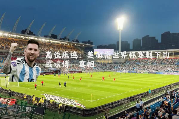 高位压迫:美加墨世界杯赛制下的战术博弈真相