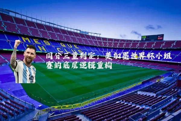 同分三重判定：美加墨世界杯小组赛的底层逻辑重构