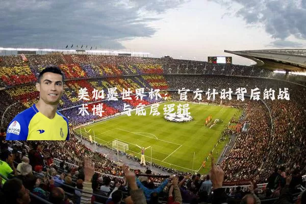 美加墨世界杯：官方计时背后的战术博弈与底层逻辑