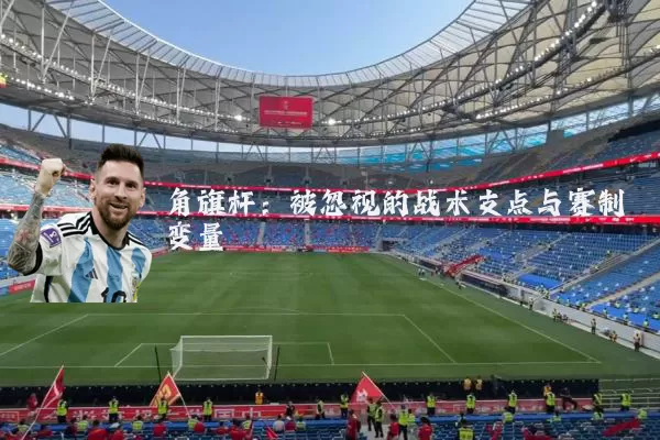 角旗杆：被忽视的战术支点与赛制变量