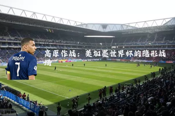 高原作战：美加墨世界杯的隐形战场