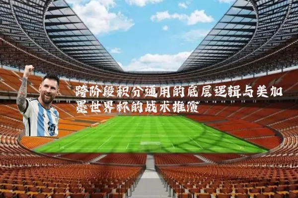 跨阶段积分通用的底层逻辑与美加墨世界杯的战术推演