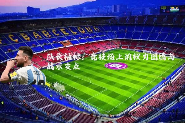 队长袖标：竞技场上的权力图腾与战术支点