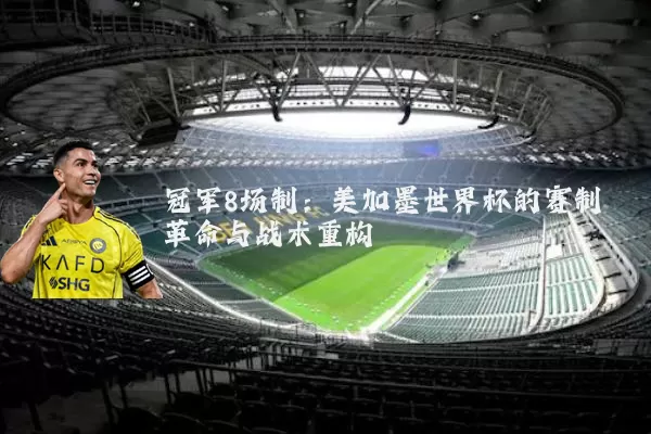 冠军8场制：美加墨世界杯的赛制革命与战术重构