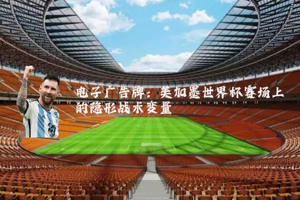 电子广告牌:美加墨世界杯赛场上的隐形战术变量
