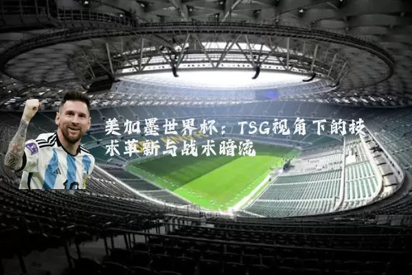 美加墨世界杯：TSG视角下的技术革新与战术暗流