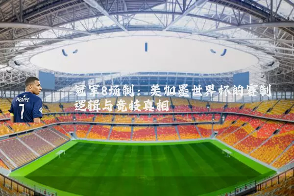 冠军8场制：美加墨世界杯的赛制逻辑与竞技真相