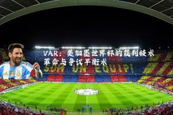 VAR：美加墨世界杯的裁判技术革命与争议平衡术
