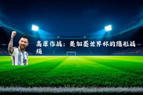 高原作战：美加墨世界杯的隐形战场